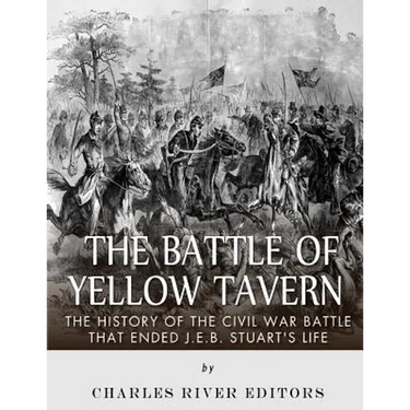 The Battle of Yellow Tavern: The History of the Civil War Battle that Ended J.E.B. Stuart's Life