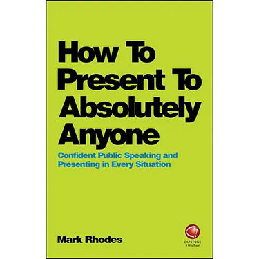 How to Present to Absolutely Anyone: Confident Public Speaking and Presenting in Every Situation