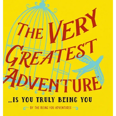 The Very Greatest Adventure....Is You Truly Being You
