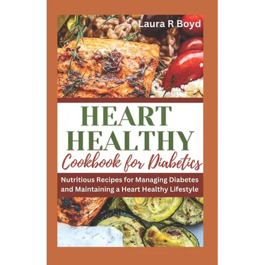 Heart Healthy Cookbook for Diabetics: Nutritious Recipes for Managing Diabetes and Maintaining a Heart Healthy Lifestyle