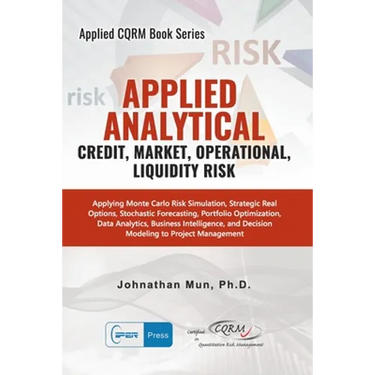 Applied Analytics - Credit, Market, Operational, and Liquidity Risk: Applying Monte Carlo Risk Simulation, Strategic Real Options, Stochastic Forecast