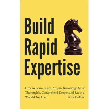 Build Rapid Expertise: How to Learn Faster, Acquire Knowledge More Thoroughly, Comprehend Deeper, and Reach a World-Class Level