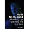 Guilt Unplugged: Waking up from the lie we live