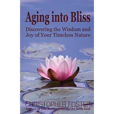 Aging into Bliss: Discovering the Wisdom and Joy of Your Timeless Nature