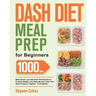 Dash Diet Meal Prep for Beginners: 1000-Day Make-Ahead, Low-Salt Dash Diet Recipes to Promote Weight Loss Naturally and Lower Your Blood Pressure Toge