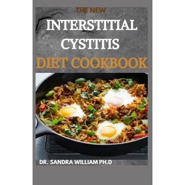 The New Interstitial Cystitis Diet Cookbook: Over 80+ Easy And Delicious Recipes For Healing Painful Symptoms, Resolving Bladder and Pelvic Floor Dysf