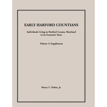Early Harford Countians, Volume 3, Supplement: Individuals Living in Harford County, Maryland in Its Formative Years
