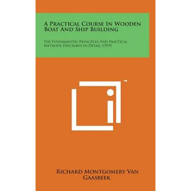 A Practical Course in Wooden Boat and Ship Building: The Fundamental Principles and Practical Methods Described in Detail (1919)