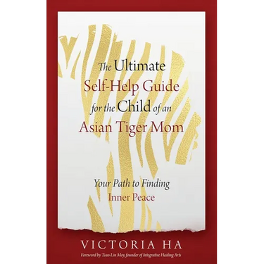 The Ultimate Self-Help Guide for the Child of an Asian Tiger Mom: Your Path to Finding Inner Peace