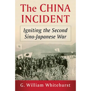 The China Incident: Igniting the Second Sino-Japanese War