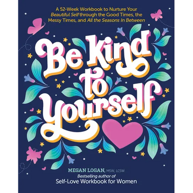 Be Kind to Yourself: A 52-Week Workbook to Nurture Your Beautiful Self Through the Good Times, the Messy Times, and All the Seasons in Between (Intera