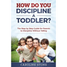 How Do You Discipline a Toddler?: The Step by Step Guide for Parents to Discipline Without Yelling