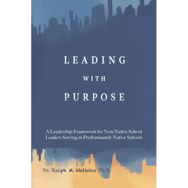 Leading with Purpose: A Leadership Framework for non-Native School Leaders Serving in Predominately Native Schools