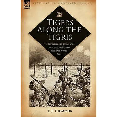 Tigers Along the Tigris: The Leicestershire Regiment in Mesopotamia During the First World War