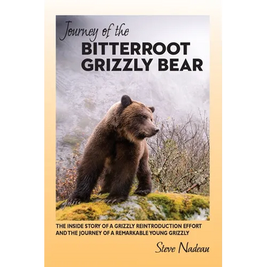 Journey of the Bitterroot Grizzly Bear: The Inside Story of a Grizzly Reintroduction Effort and the Journey of a Remarkable Young Grizzly