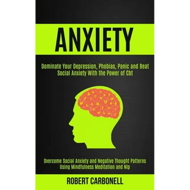 Anxiety Therapy: Dominate Your Depression, Phobias, Panic and Beat Social Anxiety With the Power of Cbt (Overcome Social Anxiety and Negative Thought