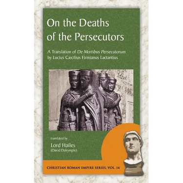 On the Deaths of the Persecutors: A Translation of De Mortibus Persecutorum by Lucius Caecilius Firmianus Lactantius