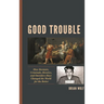 Good Trouble: How Deviants, Criminals, Heretics, and Outsiders Have Changed the World for the Better