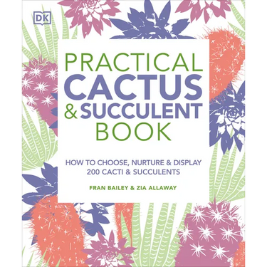 Practical Cactus and Succulent Book: The Definitive Guide to Choosing, Displaying, and Caring for More Than 200 Cacti