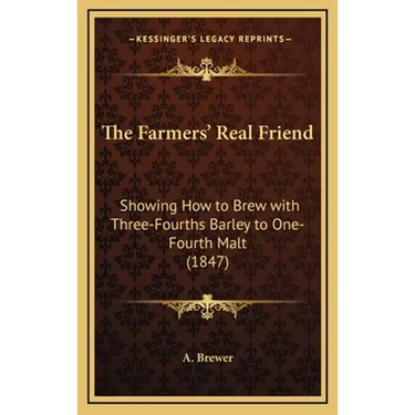 The Farmers' Real Friend: Showing How to Brew with Three-Fourths Barley to One-Fourth Malt (1847)