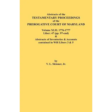 Abstracts of the Testamentary Proceedings of the Prerogative Court of Maryland. Volume XLII: 1776-1777. Liber: 47 (Pp. 97-End) & Abstracts of Inventor