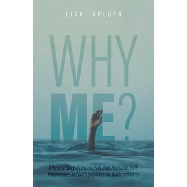 Why Me?: A Personal Story of Lessons, Pain, Grief, Heartache, Faith, Perseverance, and God's Unfailing Love, Grace, and Mercy