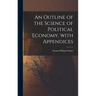 An Outline of the Science of Political Economy, With Appendices