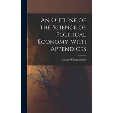 An Outline of the Science of Political Economy, With Appendices
