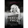 Fiercely Free: How to release the fear, unlock your truth, and live in freedom.