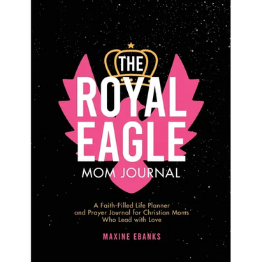 The Royal Eagle Mom Journal: A Faith-Filled Life Planner and Prayer Journal for Christian Moms Who Lead with Love