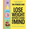 The Fitness Chef - Lose Weight Without Losing Your Mind: Free Yourself from Diet Myths & Food Guilt