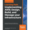 Implementing AWS: Design, Build, and Manage your Infrastructure: Leverage AWS features to build highly secure, fault-tolerant, and scalable cloud envi