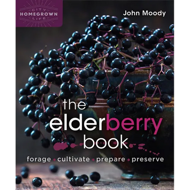 The Elderberry Book: Forage, Cultivate, Prepare, Preserve
