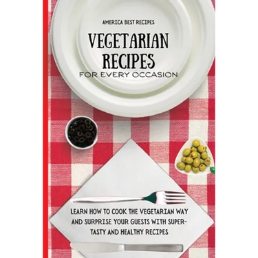 Vegetarian Recipes for Every Occasion: Learn How to Cook the Vegetarian Way and Surprise Your Guests with Super-Tasty and Healthy Recipes