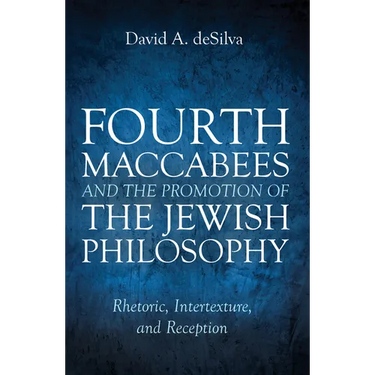 Fourth Maccabees and the Promotion of the Jewish Philosophy: Rhetoric, Intertexture, and Reception