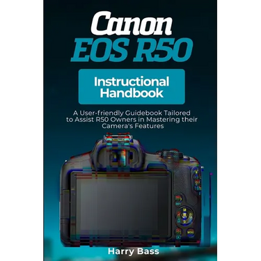 Canon EOS R50 Instructional Handbook: A User-friendly Guidebook Tailored to Assist R50 Owners in Mastering their Camera's Features