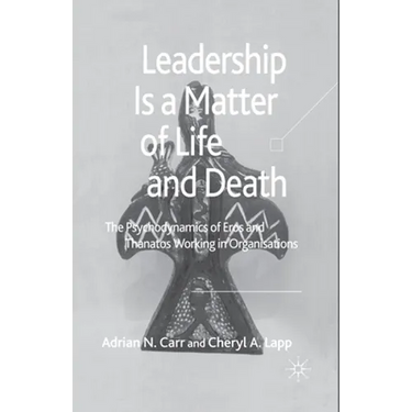 Leadership Is a Matter of Life and Death: The Psychodynamics of Eros and Thanatos Working in Organisations