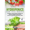Hydroponics For Beginners: The Beginner's Guide to Building a Sustainable and Inexpensive Hydroponic System at Home: Learn How to Quickly Start Growin