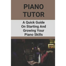 Piano Tutor: A Quick Guide On Starting And Growing Your Piano Skills: Piano Practice Routine