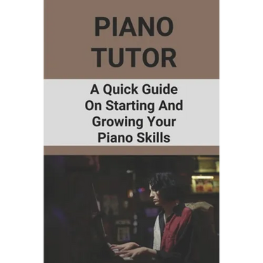 Piano Tutor: A Quick Guide On Starting And Growing Your Piano Skills: Piano Practice Routine