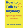 How to talk to Anybody: master the skills to connect, influence, and thrive in every conversation