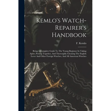 Kemlo's Watch-repairer's Handbook: Being A Complete Guide To The Young Beginner In Taking Apart, Putting Together, And Thoroughly Cleaning The English
