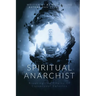 Spiritual Anarchist: Breaking the Chains of Consensual Delusion