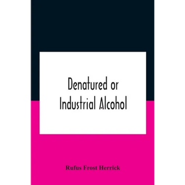 Denatured or industrial alcohol; a treatise on the history, manufacture, composition, uses, and possibilities of industrial alcohol in the various cou