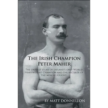 The Irish Champion Peter Maher: The Untold Story of Ireland's Only World Heavyweight Champion and the Records of the Men He Fought.