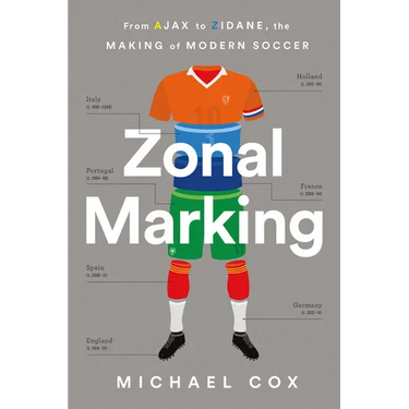 Zonal Marking: From Ajax to Zidane, the Making of Modern Soccer