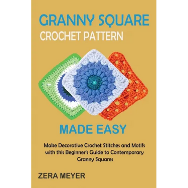 Granny Square Crochet Patterns Made Easy: Make Decorative Crochet Stitches and Motifs with this Beginner's Guide to Contemporary Granny Squares