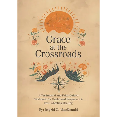 Grace at the Crossroads: A Testimonial and Faith-Guided Workbook for Unplanned Pregnancy & Post- Abortion Healing