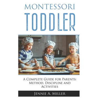 Montessori Toddler: A Complete Guide for Parents: Method, Discipline and Activities
