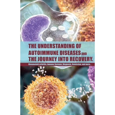 The Understanding of Autoimmune Diseases and the journey into recovery.: Topics include:: Rheumatoid arthritis , Immune Systems, Diagnosis, Remission